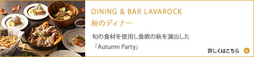 DINING " BAR LAVAROCK 秋のディナー2024 旬の食材を使用し食欲の秋を演出した「Autumn Party」